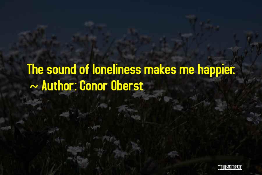 Conor Oberst Quotes: The Sound Of Loneliness Makes Me Happier.