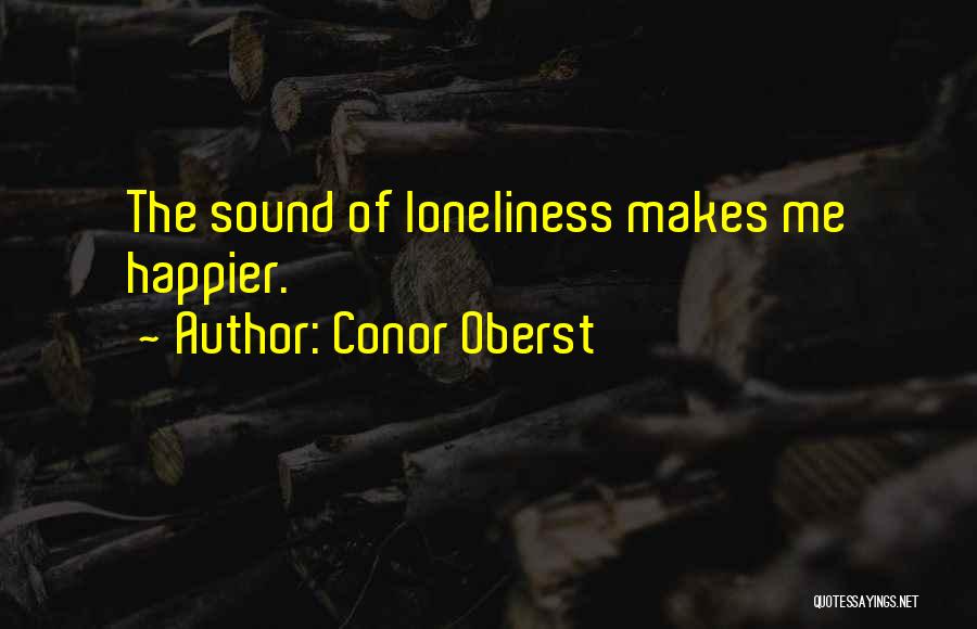 Conor Oberst Quotes: The Sound Of Loneliness Makes Me Happier.