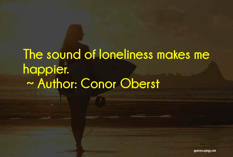 Conor Oberst Quotes: The Sound Of Loneliness Makes Me Happier.