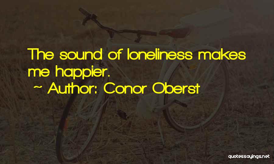 Conor Oberst Quotes: The Sound Of Loneliness Makes Me Happier.