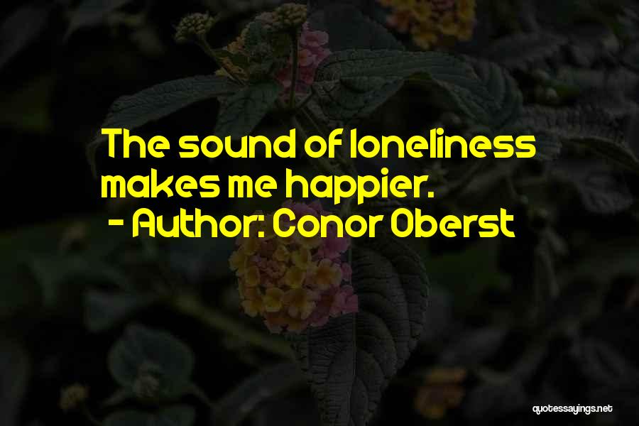 Conor Oberst Quotes: The Sound Of Loneliness Makes Me Happier.