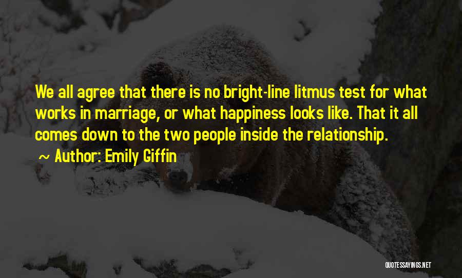 Emily Giffin Quotes: We All Agree That There Is No Bright-line Litmus Test For What Works In Marriage, Or What Happiness Looks Like.