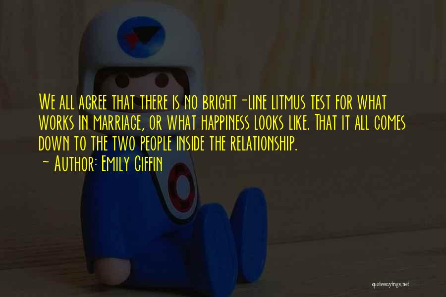 Emily Giffin Quotes: We All Agree That There Is No Bright-line Litmus Test For What Works In Marriage, Or What Happiness Looks Like.