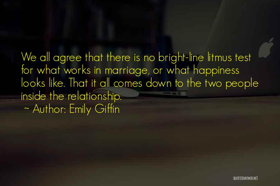 Emily Giffin Quotes: We All Agree That There Is No Bright-line Litmus Test For What Works In Marriage, Or What Happiness Looks Like.