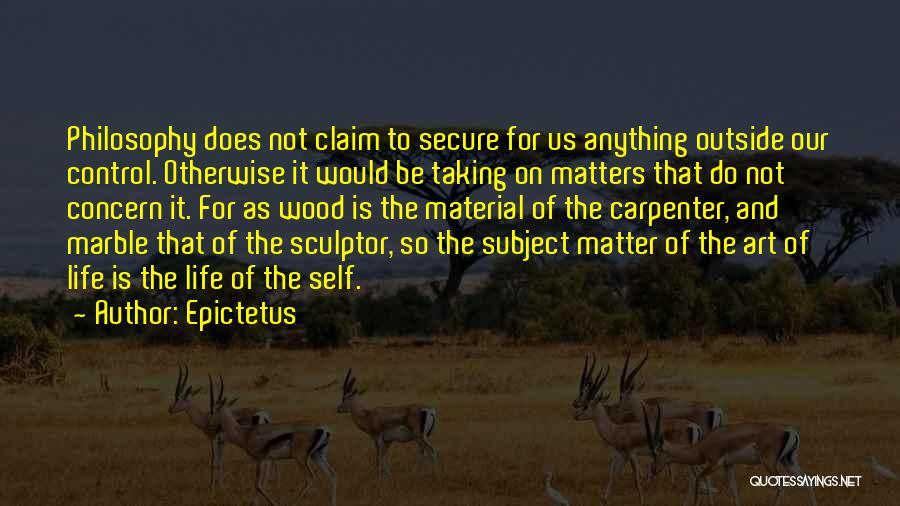 Epictetus Quotes: Philosophy Does Not Claim To Secure For Us Anything Outside Our Control. Otherwise It Would Be Taking On Matters That