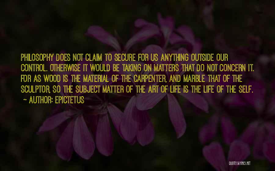 Epictetus Quotes: Philosophy Does Not Claim To Secure For Us Anything Outside Our Control. Otherwise It Would Be Taking On Matters That