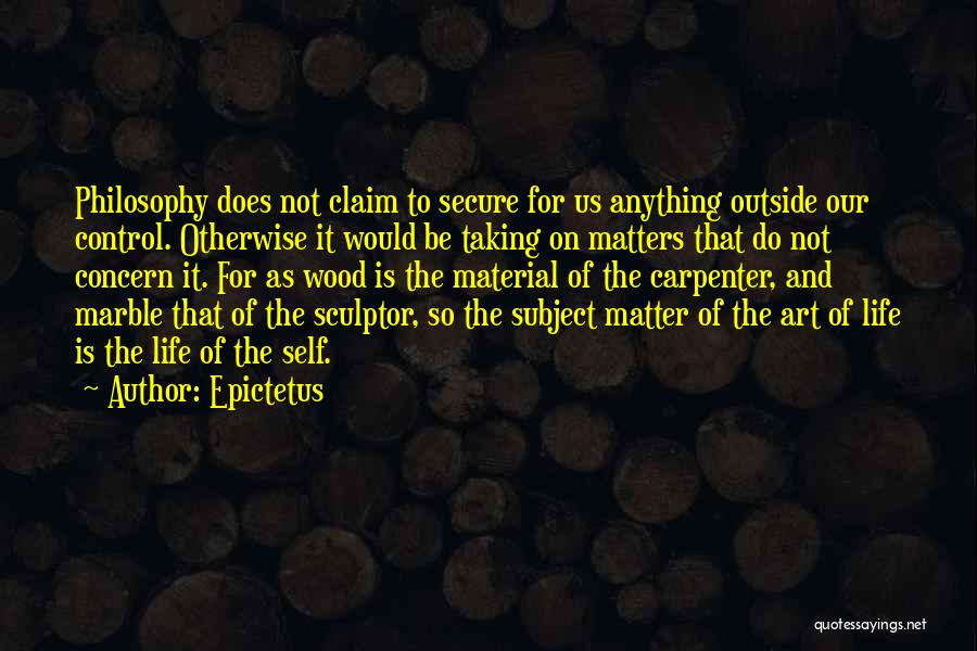 Epictetus Quotes: Philosophy Does Not Claim To Secure For Us Anything Outside Our Control. Otherwise It Would Be Taking On Matters That