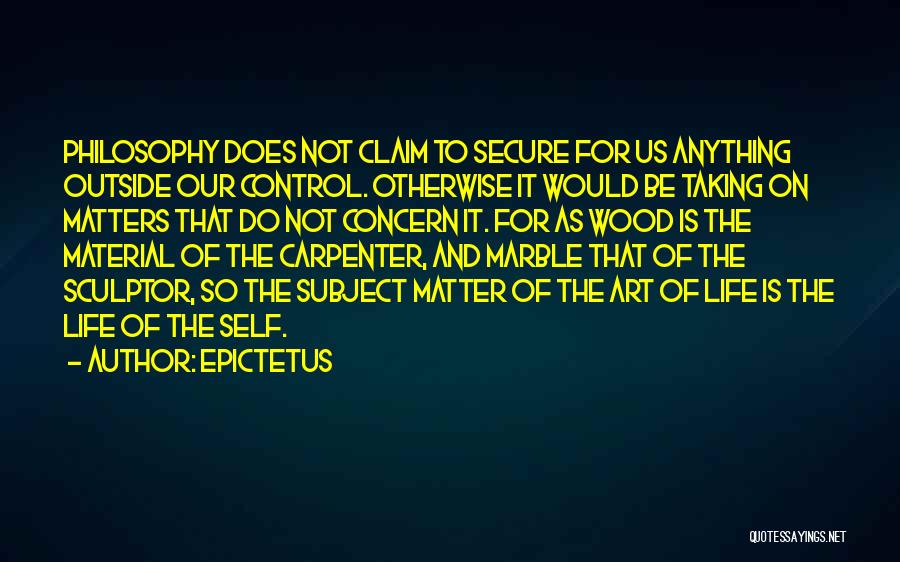 Epictetus Quotes: Philosophy Does Not Claim To Secure For Us Anything Outside Our Control. Otherwise It Would Be Taking On Matters That