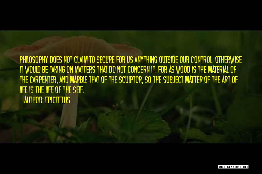 Epictetus Quotes: Philosophy Does Not Claim To Secure For Us Anything Outside Our Control. Otherwise It Would Be Taking On Matters That