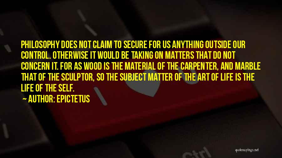 Epictetus Quotes: Philosophy Does Not Claim To Secure For Us Anything Outside Our Control. Otherwise It Would Be Taking On Matters That