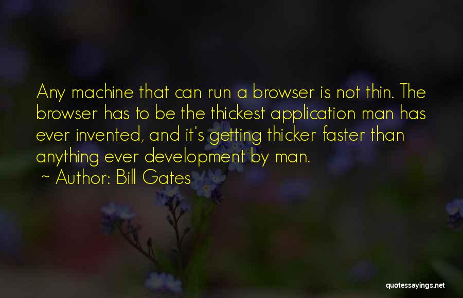 Bill Gates Quotes: Any Machine That Can Run A Browser Is Not Thin. The Browser Has To Be The Thickest Application Man Has