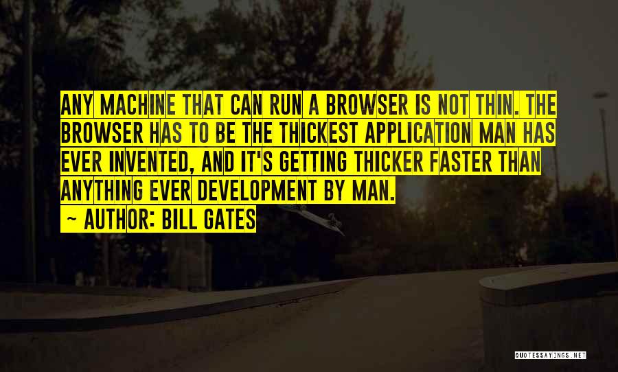 Bill Gates Quotes: Any Machine That Can Run A Browser Is Not Thin. The Browser Has To Be The Thickest Application Man Has