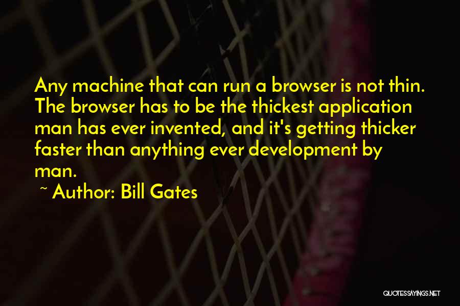 Bill Gates Quotes: Any Machine That Can Run A Browser Is Not Thin. The Browser Has To Be The Thickest Application Man Has