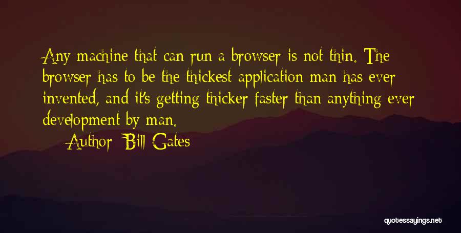 Bill Gates Quotes: Any Machine That Can Run A Browser Is Not Thin. The Browser Has To Be The Thickest Application Man Has