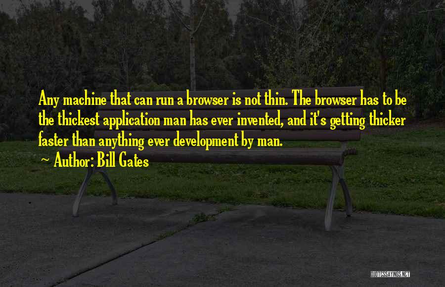 Bill Gates Quotes: Any Machine That Can Run A Browser Is Not Thin. The Browser Has To Be The Thickest Application Man Has