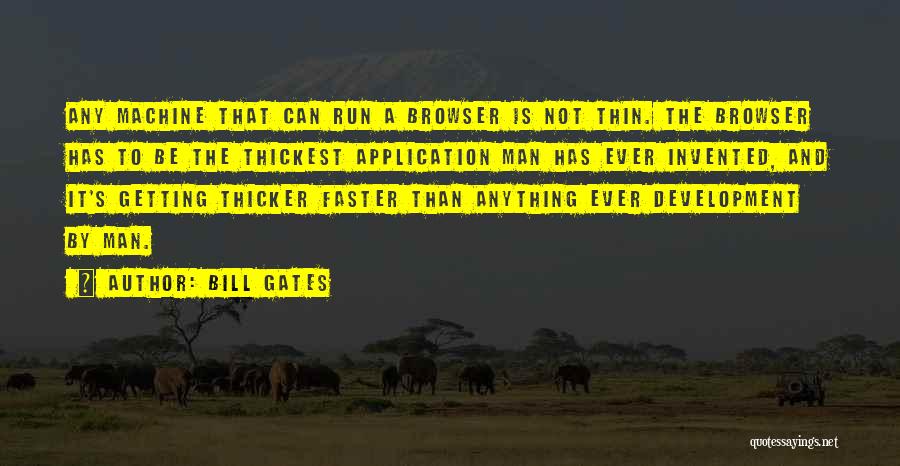 Bill Gates Quotes: Any Machine That Can Run A Browser Is Not Thin. The Browser Has To Be The Thickest Application Man Has