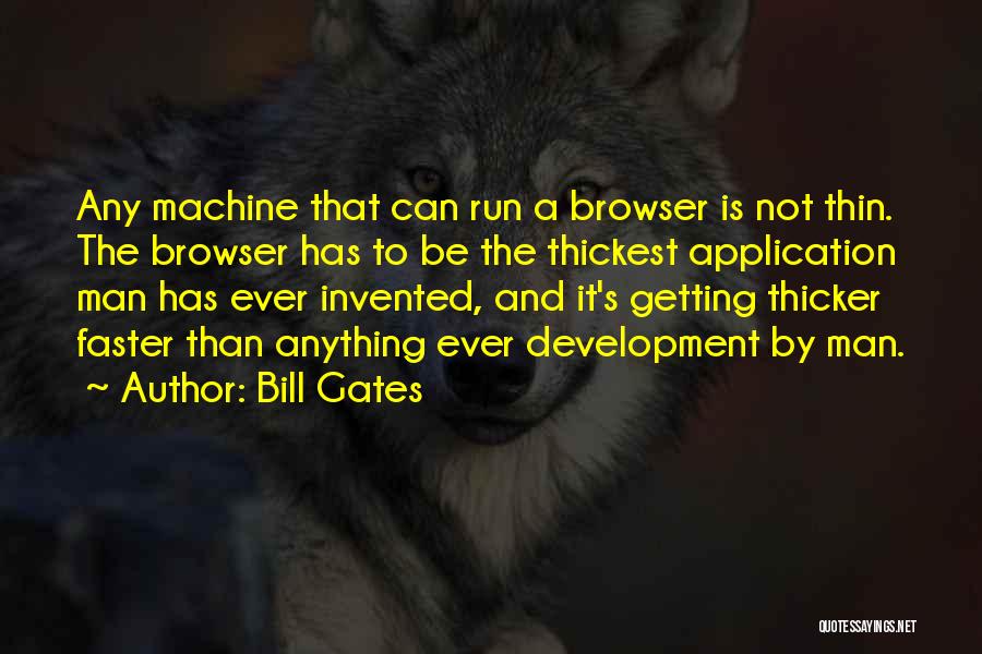 Bill Gates Quotes: Any Machine That Can Run A Browser Is Not Thin. The Browser Has To Be The Thickest Application Man Has