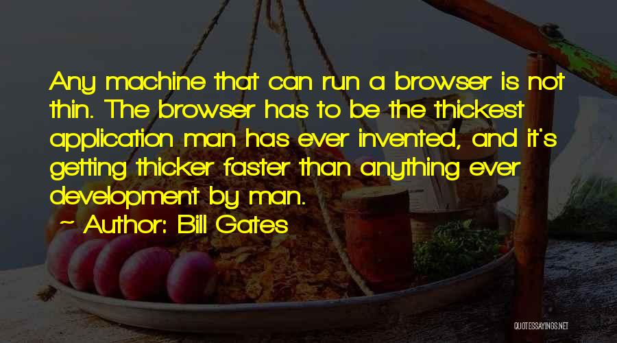 Bill Gates Quotes: Any Machine That Can Run A Browser Is Not Thin. The Browser Has To Be The Thickest Application Man Has