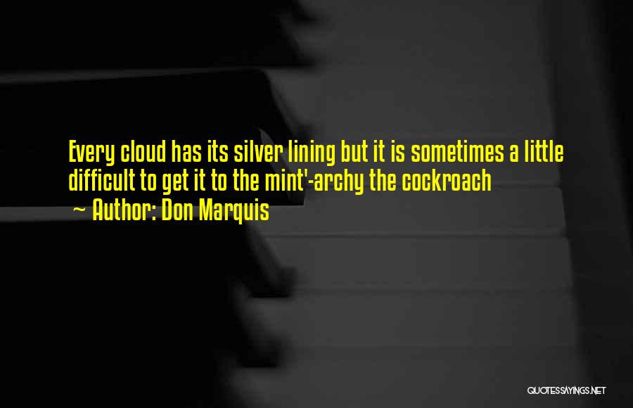 Don Marquis Quotes: Every Cloud Has Its Silver Lining But It Is Sometimes A Little Difficult To Get It To The Mint'-archy The