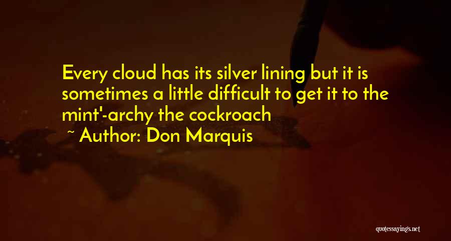 Don Marquis Quotes: Every Cloud Has Its Silver Lining But It Is Sometimes A Little Difficult To Get It To The Mint'-archy The