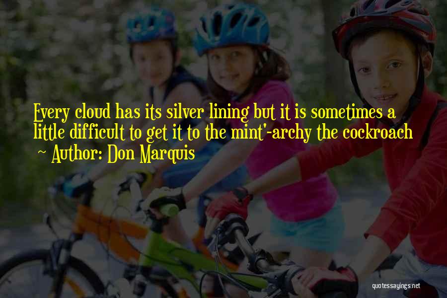 Don Marquis Quotes: Every Cloud Has Its Silver Lining But It Is Sometimes A Little Difficult To Get It To The Mint'-archy The