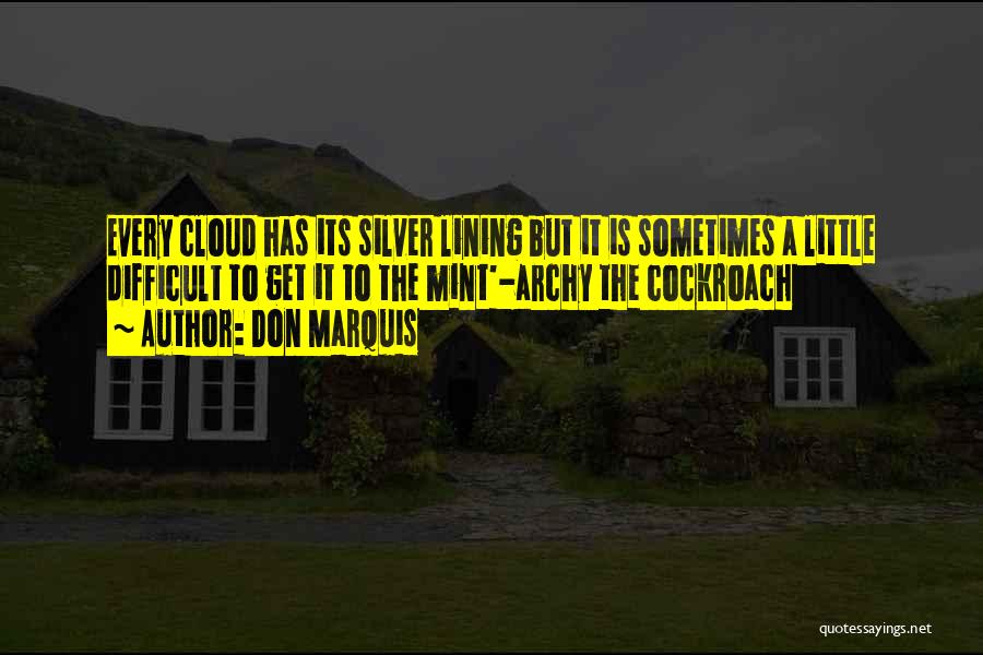 Don Marquis Quotes: Every Cloud Has Its Silver Lining But It Is Sometimes A Little Difficult To Get It To The Mint'-archy The