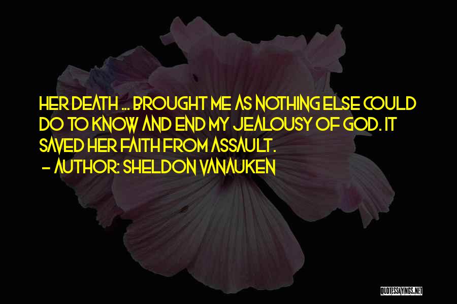 Sheldon Vanauken Quotes: Her Death ... Brought Me As Nothing Else Could Do To Know And End My Jealousy Of God. It Saved