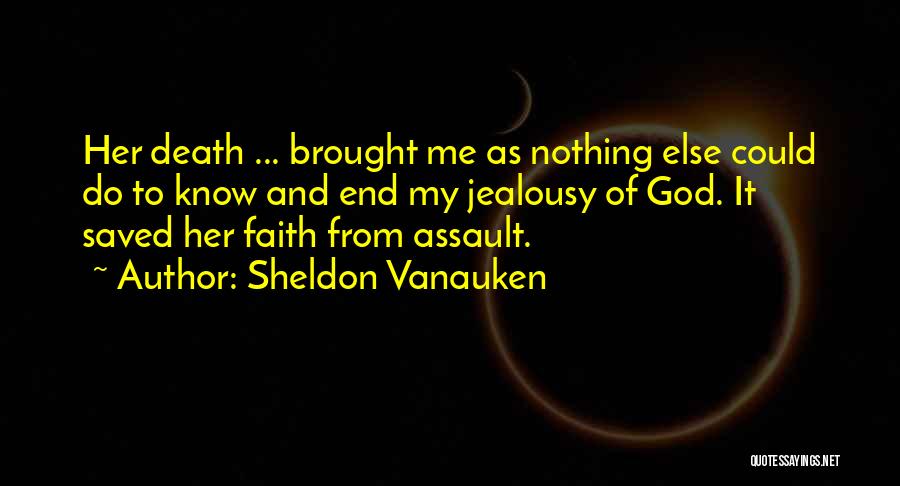 Sheldon Vanauken Quotes: Her Death ... Brought Me As Nothing Else Could Do To Know And End My Jealousy Of God. It Saved