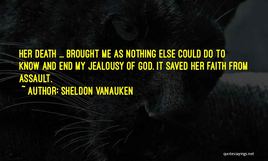 Sheldon Vanauken Quotes: Her Death ... Brought Me As Nothing Else Could Do To Know And End My Jealousy Of God. It Saved