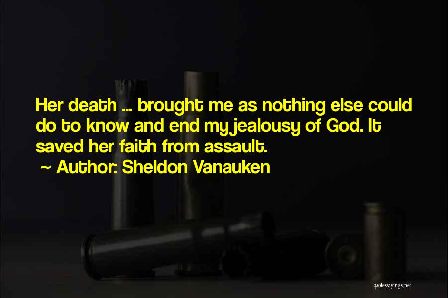 Sheldon Vanauken Quotes: Her Death ... Brought Me As Nothing Else Could Do To Know And End My Jealousy Of God. It Saved