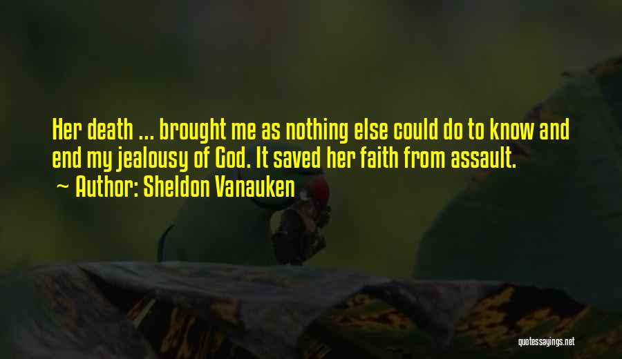 Sheldon Vanauken Quotes: Her Death ... Brought Me As Nothing Else Could Do To Know And End My Jealousy Of God. It Saved