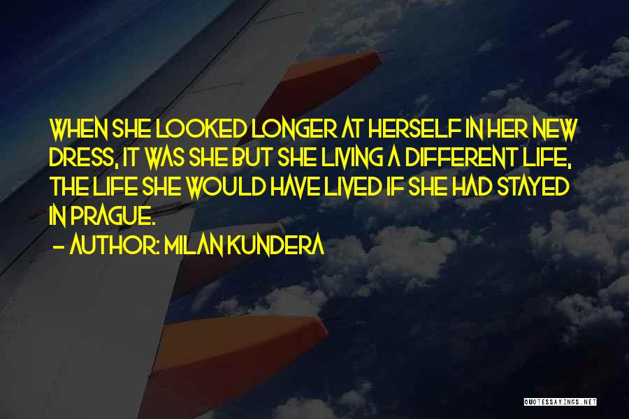 Milan Kundera Quotes: When She Looked Longer At Herself In Her New Dress, It Was She But She Living A Different Life, The