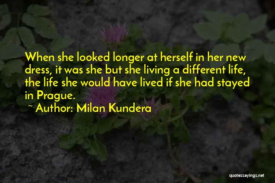 Milan Kundera Quotes: When She Looked Longer At Herself In Her New Dress, It Was She But She Living A Different Life, The