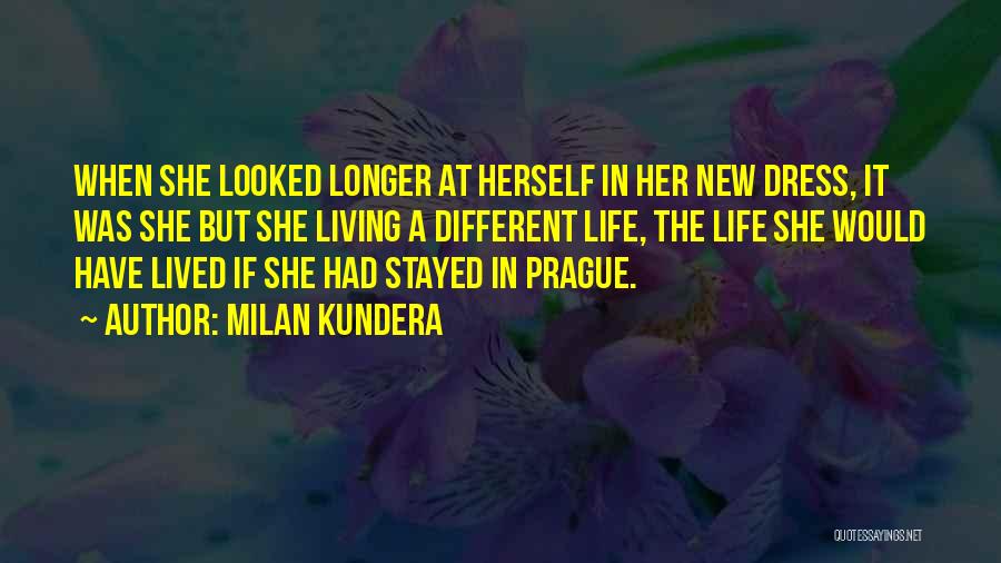 Milan Kundera Quotes: When She Looked Longer At Herself In Her New Dress, It Was She But She Living A Different Life, The