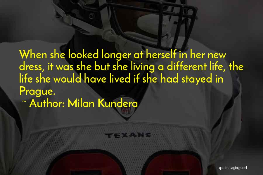 Milan Kundera Quotes: When She Looked Longer At Herself In Her New Dress, It Was She But She Living A Different Life, The