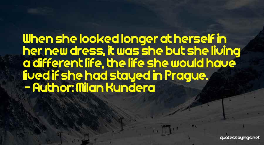 Milan Kundera Quotes: When She Looked Longer At Herself In Her New Dress, It Was She But She Living A Different Life, The