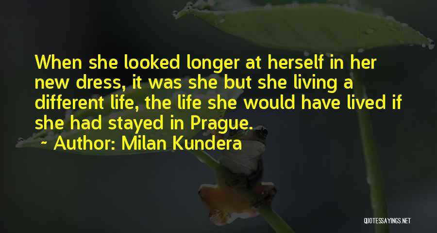 Milan Kundera Quotes: When She Looked Longer At Herself In Her New Dress, It Was She But She Living A Different Life, The