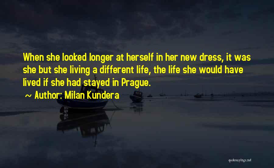 Milan Kundera Quotes: When She Looked Longer At Herself In Her New Dress, It Was She But She Living A Different Life, The