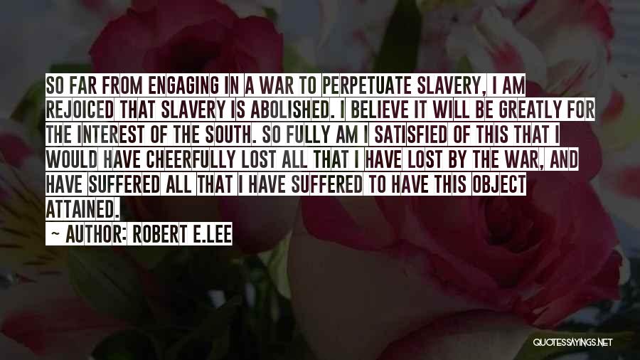 Robert E.Lee Quotes: So Far From Engaging In A War To Perpetuate Slavery, I Am Rejoiced That Slavery Is Abolished. I Believe It