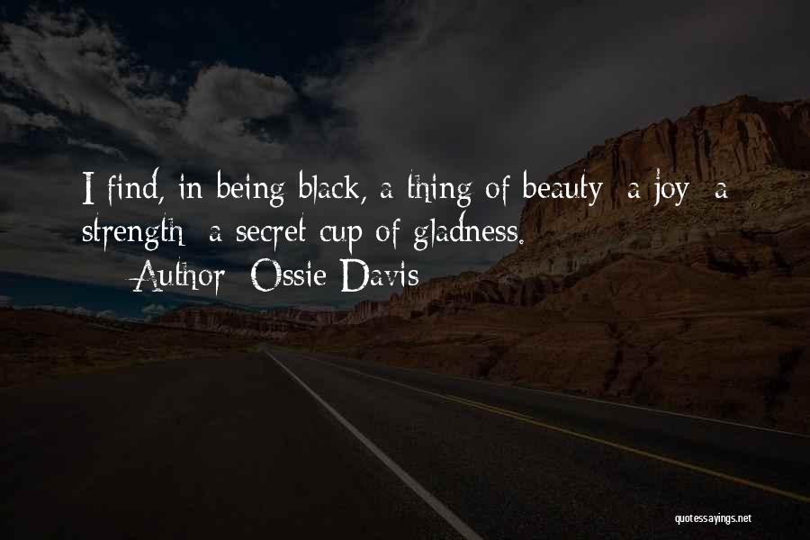 Ossie Davis Quotes: I Find, In Being Black, A Thing Of Beauty: A Joy; A Strength; A Secret Cup Of Gladness.