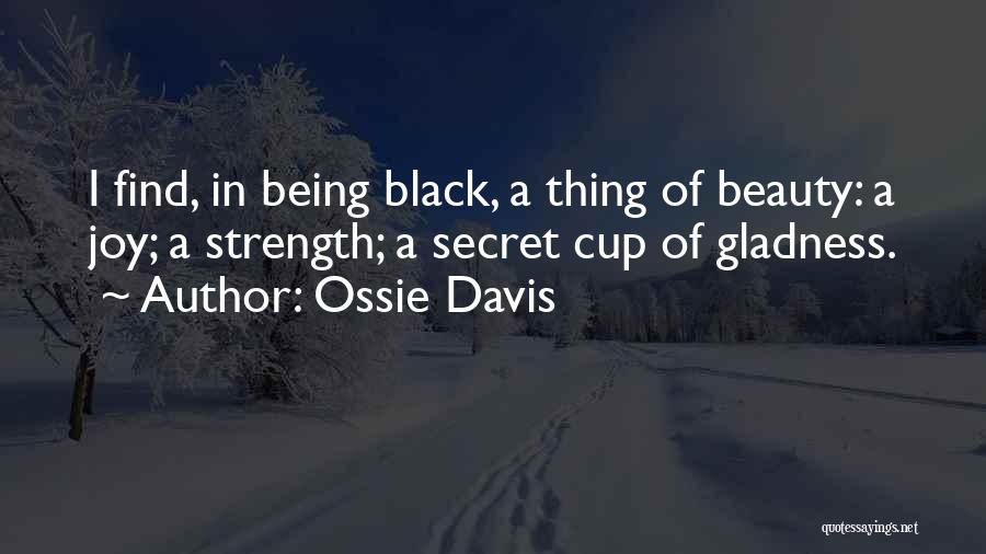 Ossie Davis Quotes: I Find, In Being Black, A Thing Of Beauty: A Joy; A Strength; A Secret Cup Of Gladness.