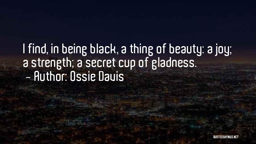 Ossie Davis Quotes: I Find, In Being Black, A Thing Of Beauty: A Joy; A Strength; A Secret Cup Of Gladness.