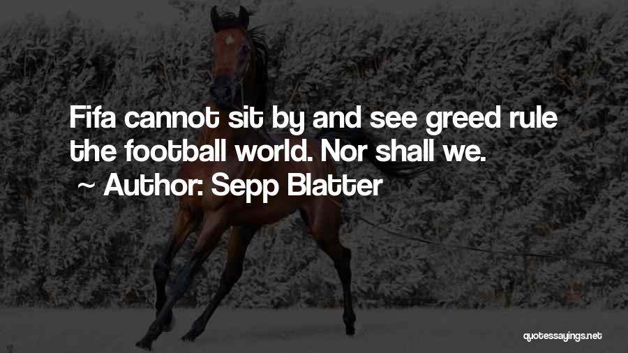 Sepp Blatter Quotes: Fifa Cannot Sit By And See Greed Rule The Football World. Nor Shall We.