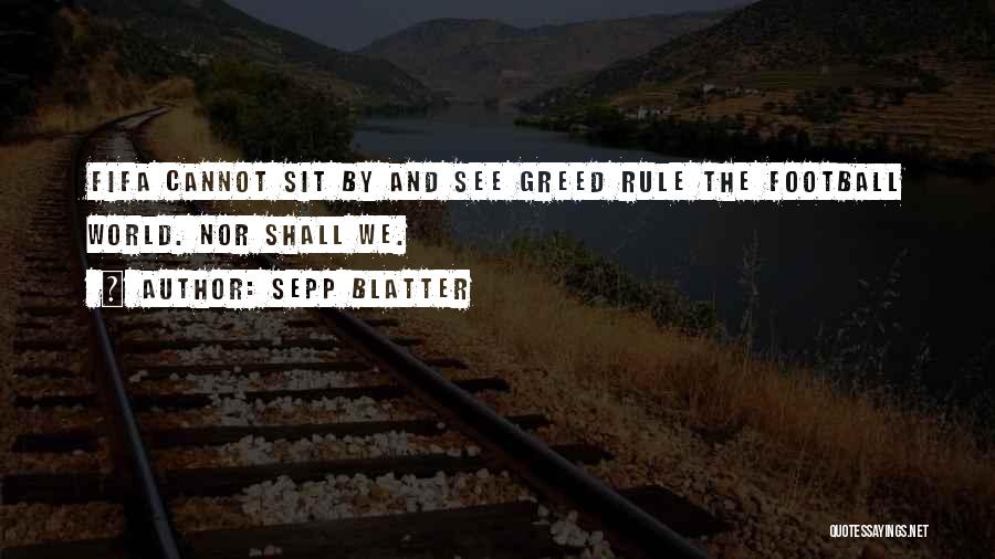 Sepp Blatter Quotes: Fifa Cannot Sit By And See Greed Rule The Football World. Nor Shall We.