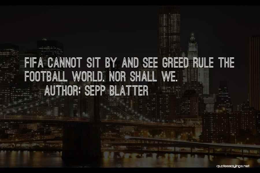 Sepp Blatter Quotes: Fifa Cannot Sit By And See Greed Rule The Football World. Nor Shall We.