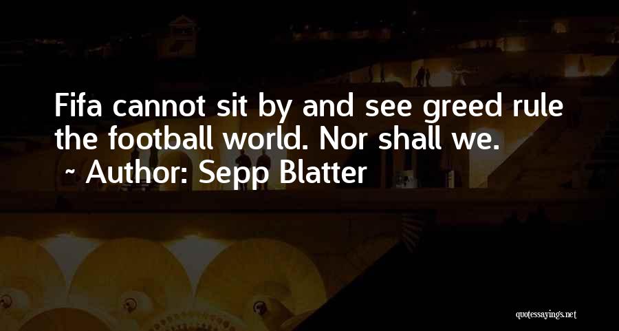 Sepp Blatter Quotes: Fifa Cannot Sit By And See Greed Rule The Football World. Nor Shall We.