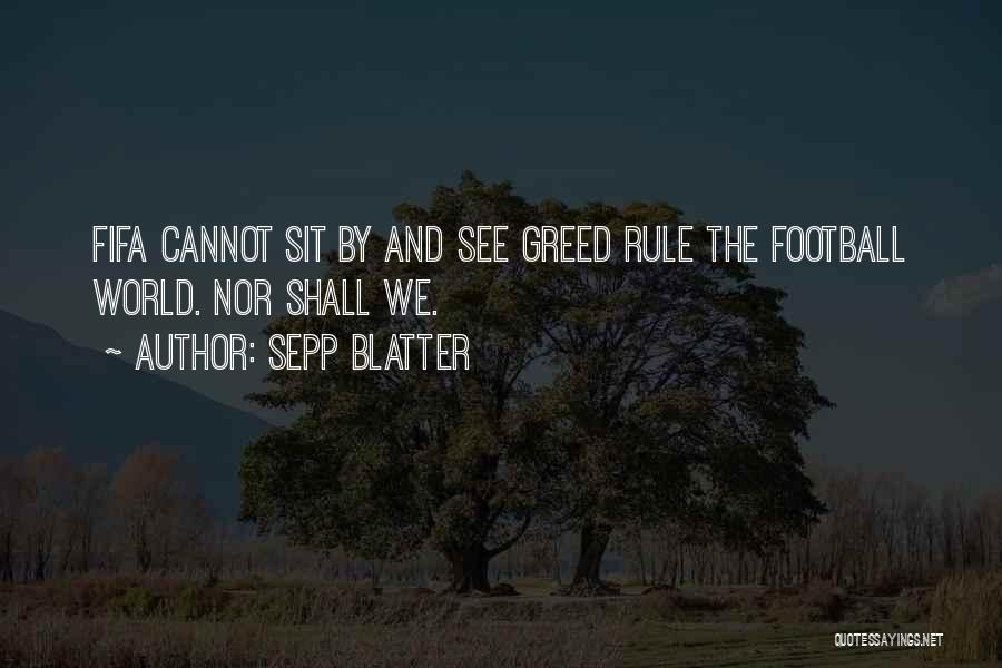 Sepp Blatter Quotes: Fifa Cannot Sit By And See Greed Rule The Football World. Nor Shall We.