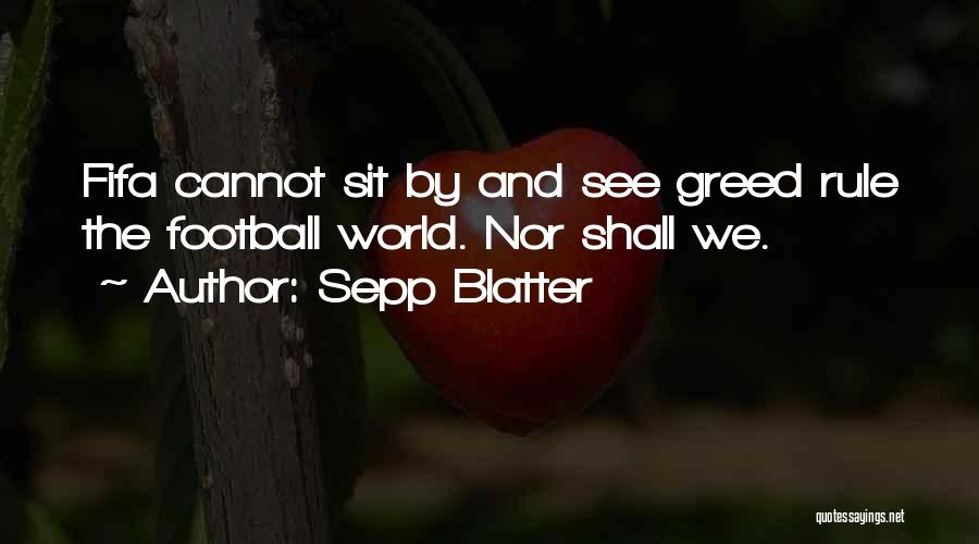 Sepp Blatter Quotes: Fifa Cannot Sit By And See Greed Rule The Football World. Nor Shall We.