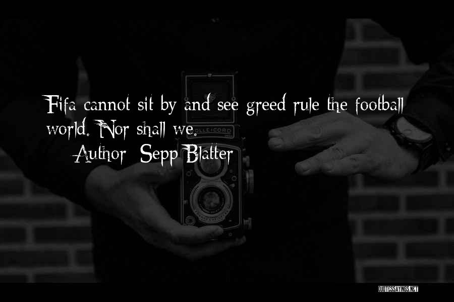 Sepp Blatter Quotes: Fifa Cannot Sit By And See Greed Rule The Football World. Nor Shall We.