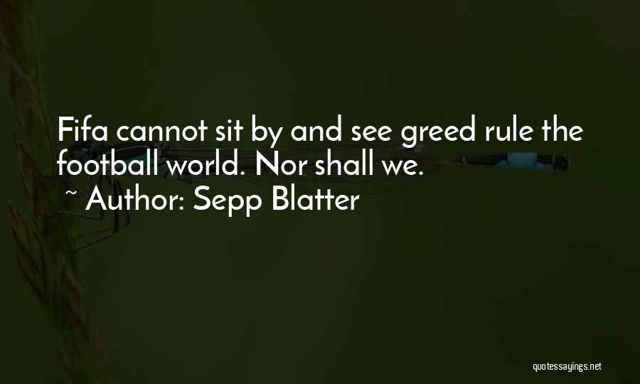 Sepp Blatter Quotes: Fifa Cannot Sit By And See Greed Rule The Football World. Nor Shall We.